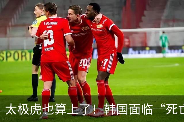 太极虎也算上了！韩国面临“死亡游戏” 出局OR晋级全看别队