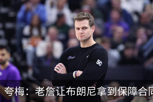 夸梅：老詹让布朗尼拿到保障合同才走 挺狠啊！把湖人彻底拿捏了