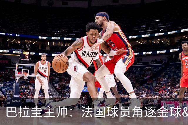 巴拉圭主帅：法国球员角逐金球&射手王 我们的球员不知道父亲是谁