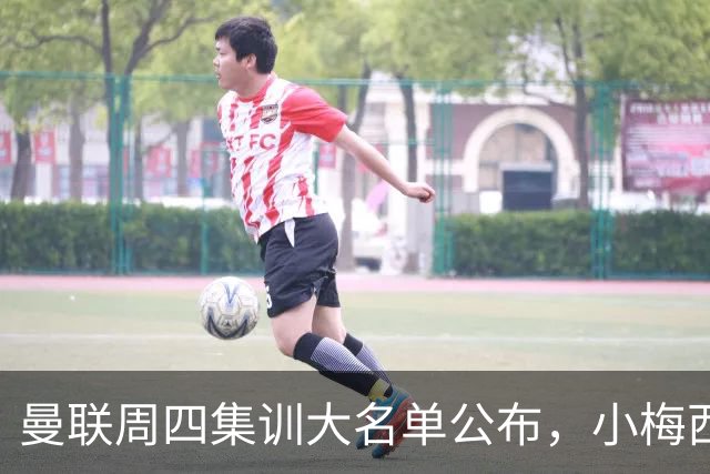 曼联周四集训大名单公布，小梅西领衔小妖云集！拉爵提出三项要求