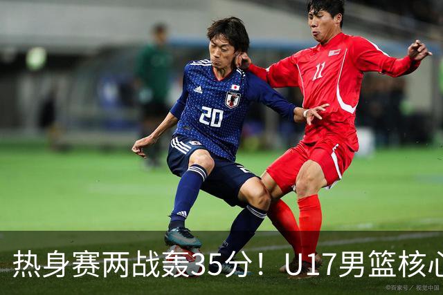 热身赛两战轰35分！U17男篮核心不止要接班张镇麟，还要登陆NBA？
