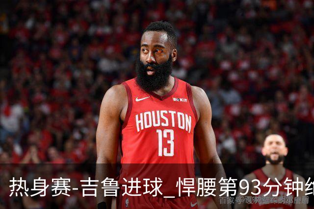 热身赛-吉鲁进球 悍腰第93分钟绝杀 法国2-1险胜