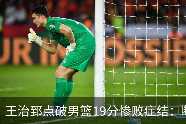 王治郅点破男篮19分惨败症结：断电不在手感，在抗压与对抗