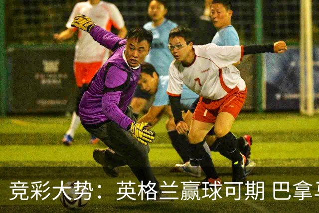 竞彩大势：英格兰赢球可期 巴拿马有望不败