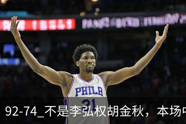 92-74 不是李弘权胡金秋，本场中国男篮最佳是他 12投6中轰下5记三分